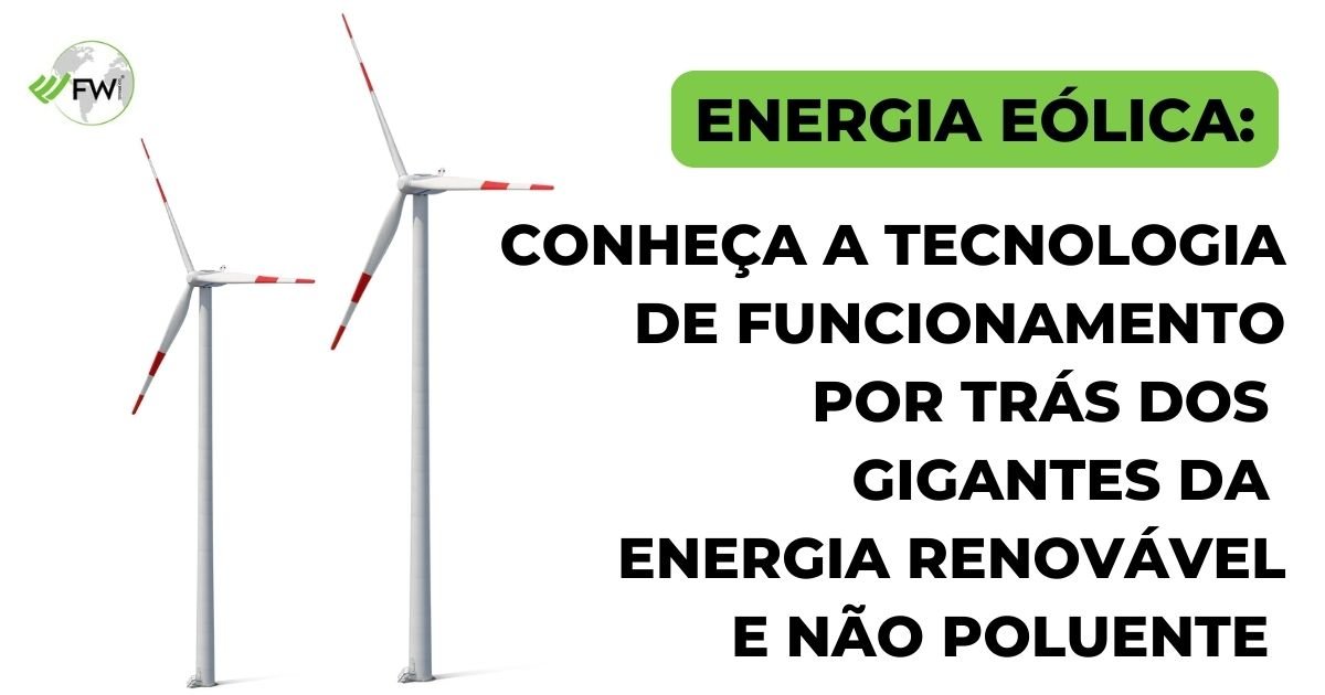 Energia eólica: conheça a tecnologia de funcionamento por trás dos gigantes da energia renovável e não poluente 